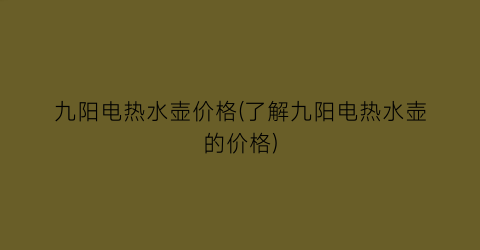 九阳电热水壶价格(了解九阳电热水壶的价格)