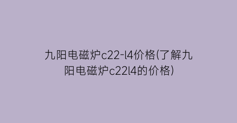 九阳电磁炉c22-l4价格(了解九阳电磁炉c22l4的价格)