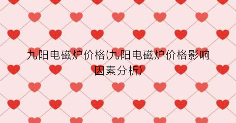 九阳电磁炉价格(九阳电磁炉价格影响因素分析)