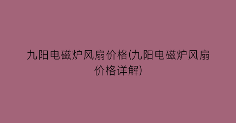 九阳电磁炉风扇价格(九阳电磁炉风扇价格详解)