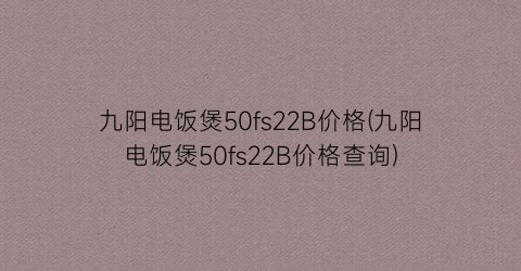 “九阳电饭煲50fs22B价格(九阳电饭煲50fs22B价格查询)