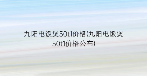 “九阳电饭煲50t1价格(九阳电饭煲50t1价格公布)