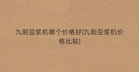 九阳豆浆机哪个价格好(九阳豆浆机价格比较)