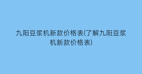 九阳豆浆机新款价格表(了解九阳豆浆机新款价格表)
