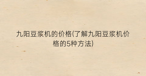 九阳豆浆机的价格(了解九阳豆浆机价格的5种方法)