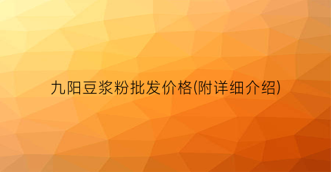 九阳豆浆粉批发价格(附详细介绍)