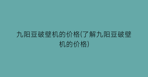 九阳豆破壁机的价格(了解九阳豆破壁机的价格)