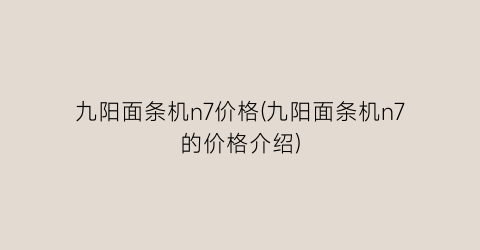 “九阳面条机n7价格(九阳面条机n7的价格介绍)