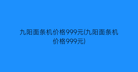 九阳面条机价格999元(九阳面条机价格999元)