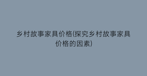 乡村故事家具价格(探究乡村故事家具价格的因素)
