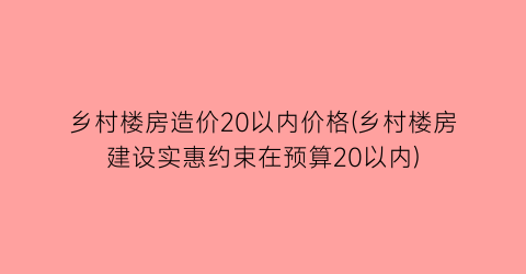 乡村楼房造价20以内价格(乡村楼房建设实惠约束在预算20以内)