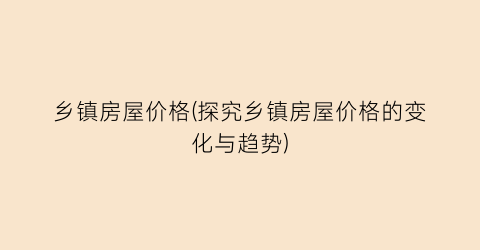 乡镇房屋价格(探究乡镇房屋价格的变化与趋势)