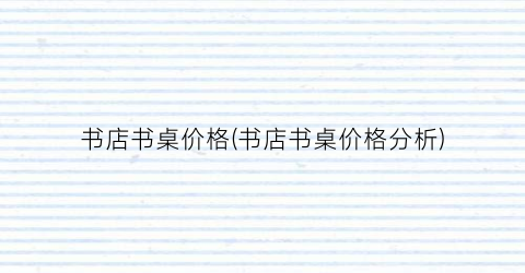 书店书桌价格(书店书桌价格分析)