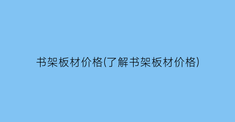 书架板材价格(了解书架板材价格)