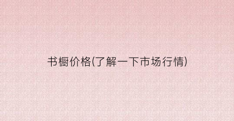 书橱价格(了解一下市场行情)