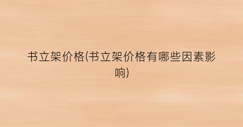书立架价格(书立架价格有哪些因素影响)