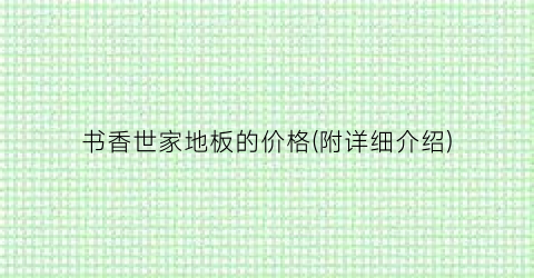 书香世家地板的价格(附详细介绍)