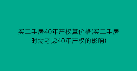 “买二手房40年产权算价格(买二手房时需考虑40年产权的影响)