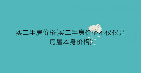 买二手房价格(买二手房价格不仅仅是房屋本身价格)