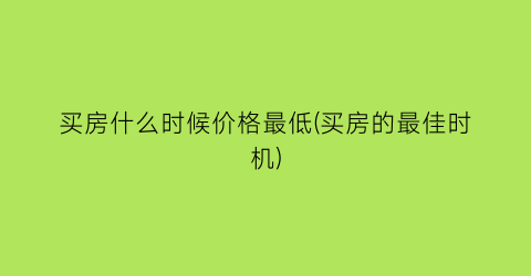 买房什么时候价格最低(买房的最佳时机)