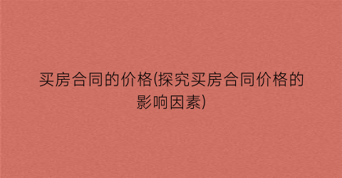 买房合同的价格(探究买房合同价格的影响因素)