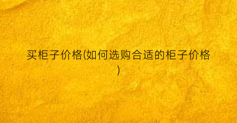 买柜子价格(如何选购合适的柜子价格)