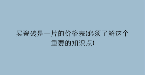 买瓷砖是一片的价格表(必须了解这个重要的知识点)
