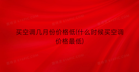 买空调几月份价格低(什么时候买空调价格最低)