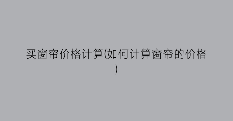 买窗帘价格计算(如何计算窗帘的价格)