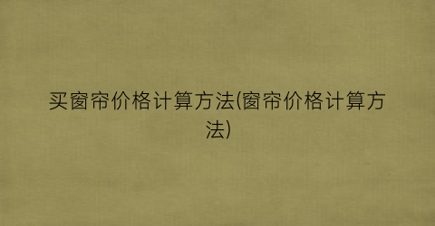 买窗帘价格计算方法(窗帘价格计算方法)