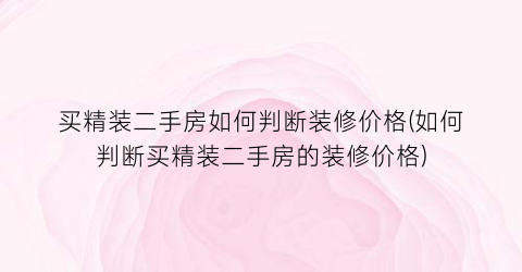 买精装二手房如何判断装修价格(如何判断买精装二手房的装修价格)