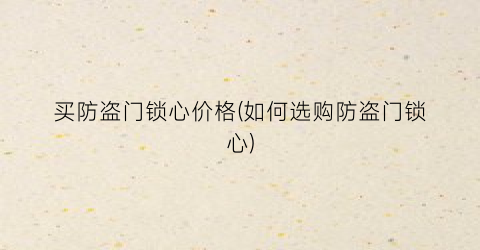 买防盗门锁心价格(如何选购防盗门锁心)