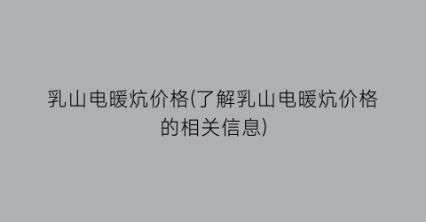 乳山电暖炕价格(了解乳山电暖炕价格的相关信息)