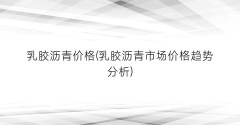 “乳胶沥青价格(乳胶沥青市场价格趋势分析)