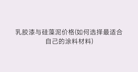 乳胶漆与硅藻泥价格(如何选择最适合自己的涂料材料)