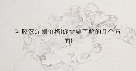乳胶漆涂刷价格(你需要了解的几个方面)