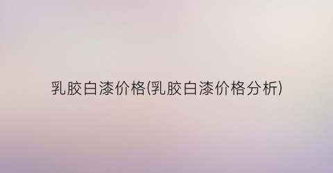 “乳胶白漆价格(乳胶白漆价格分析)