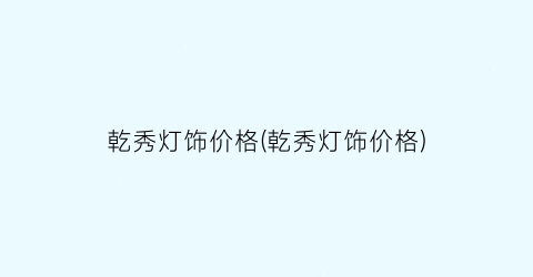 乾秀灯饰价格(乾秀灯饰价格)