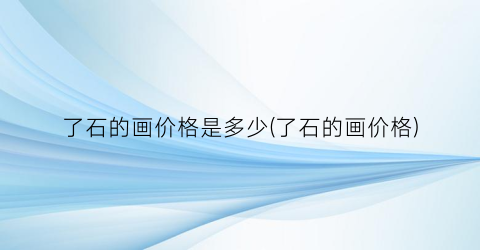 了石的画价格是多少(了石的画价格)