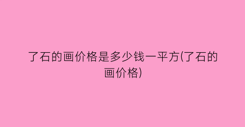 了石的画价格是多少钱一平方(了石的画价格)