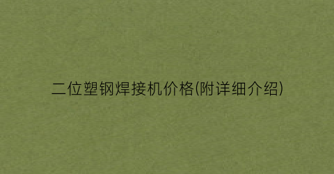 二位塑钢焊接机价格(附详细介绍)