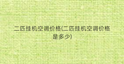 二匹挂机空调价格(二匹挂机空调价格是多少)