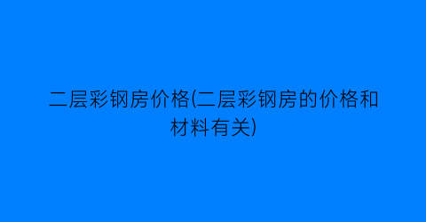 二层彩钢房价格(二层彩钢房的价格和材料有关)