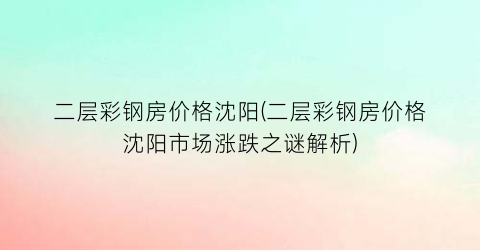 “二层彩钢房价格沈阳(二层彩钢房价格沈阳市场涨跌之谜解析)