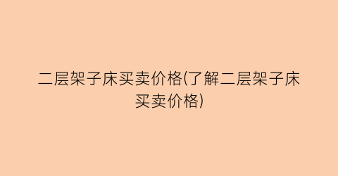 二层架子床买卖价格(了解二层架子床买卖价格)