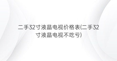 “二手32寸液晶电视价格表(二手32寸液晶电视不吃亏)