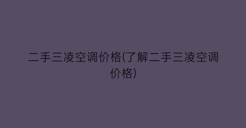 二手三凌空调价格(了解二手三凌空调价格)
