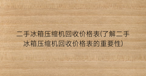 二手冰箱压缩机回收价格表(了解二手冰箱压缩机回收价格表的重要性)