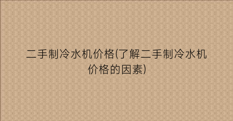 二手制冷水机价格(了解二手制冷水机价格的因素)