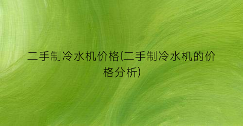 二手制冷水机价格(二手制冷水机的价格分析)